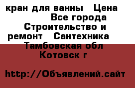 кран для ванны › Цена ­ 4 000 - Все города Строительство и ремонт » Сантехника   . Тамбовская обл.,Котовск г.